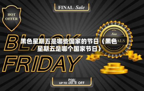 黑色星期五是哪些国家的节日（黑色星期五是哪个国家节日）-第1张图片