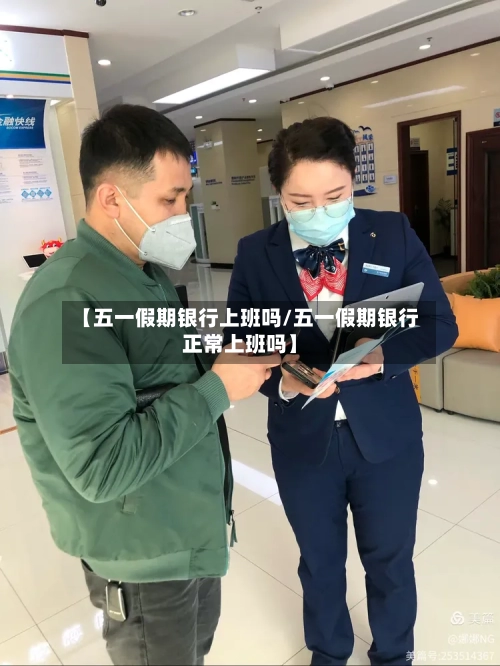 【五一假期银行上班吗/五一假期银行正常上班吗】-第1张图片