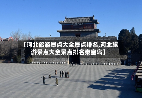 【河北旅游景点大全景点排名,河北旅游景点大全景点排名秦皇岛】-第1张图片