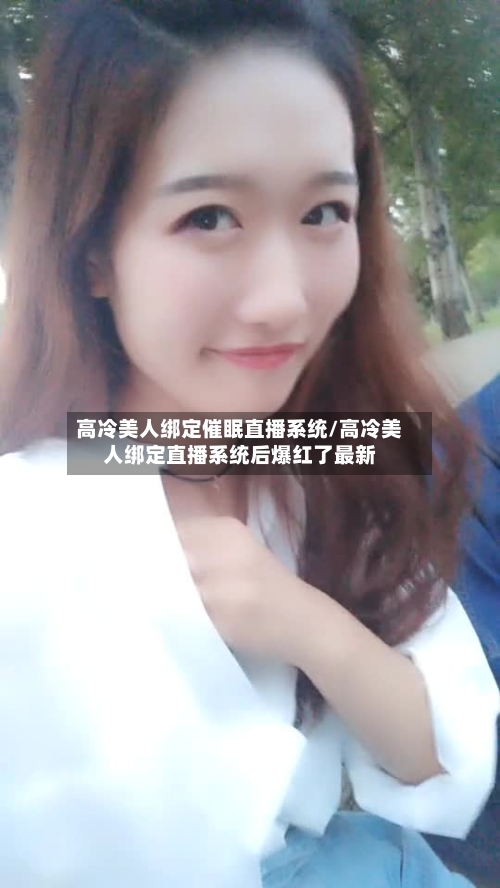 高冷美人绑定催眠直播系统/高冷美人绑定直播系统后爆红了最新-第1张图片