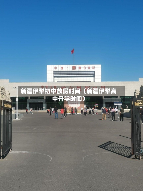 新疆伊犁初中放假时间（新疆伊犁高中开学时间）-第1张图片