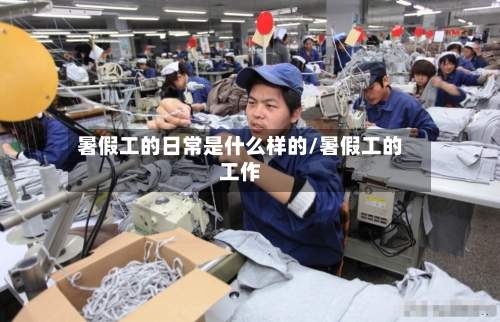 暑假工的日常是什么样的/暑假工的工作-第1张图片