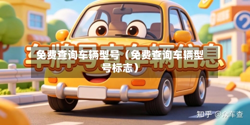 免费查询车辆型号（免费查询车辆型号标志）-第1张图片