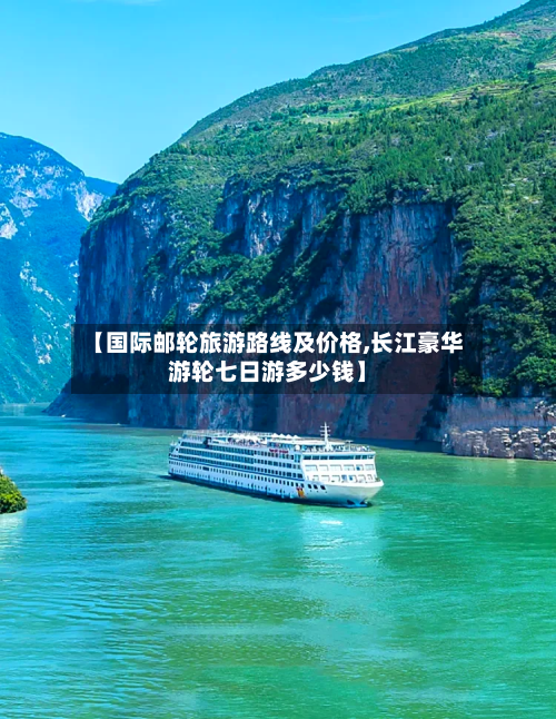 【国际邮轮旅游路线及价格,长江豪华游轮七日游多少钱】-第1张图片