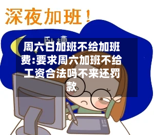 周六日加班不给加班费:要求周六加班不给工资合法吗不来还罚款-第1张图片