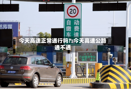 今天高速正常通行吗?:今天高速公路通不通-第1张图片
