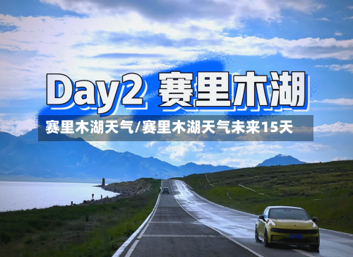 赛里木湖天气/赛里木湖天气未来15天-第1张图片