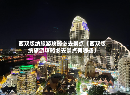 西双版纳旅游攻略必去景点（西双版纳旅游攻略必去景点有哪些）-第1张图片