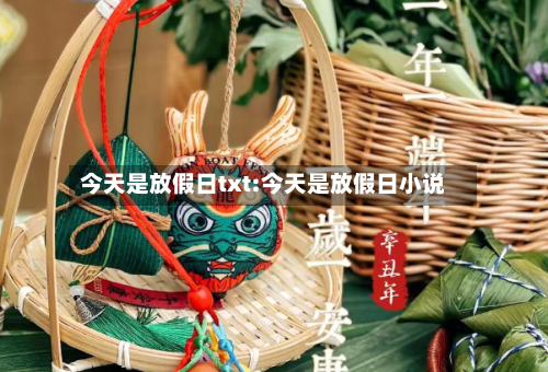 今天是放假日txt:今天是放假日小说-第1张图片