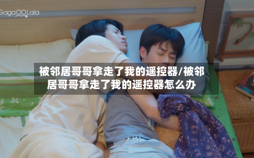 被邻居哥哥拿走了我的遥控器/被邻居哥哥拿走了我的遥控器怎么办-第1张图片