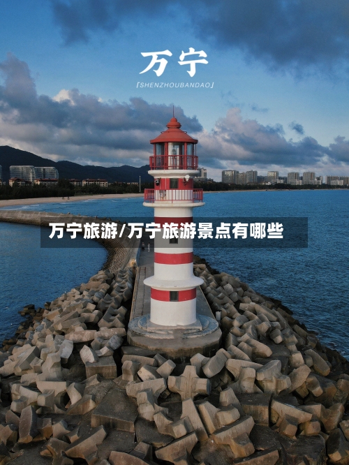 万宁旅游/万宁旅游景点有哪些-第1张图片