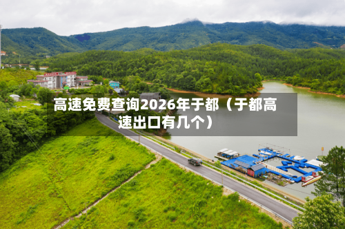 高速免费查询2026年于都（于都高速出口有几个）-第1张图片