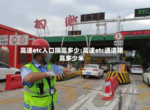 高速etc入口限高多少:高速etc通道限高多少米-第1张图片