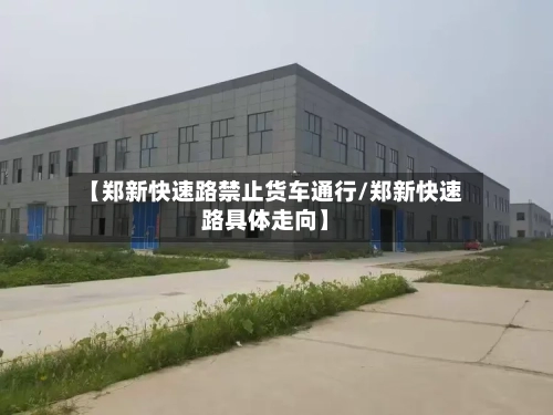 【郑新快速路禁止货车通行/郑新快速路具体走向】-第1张图片