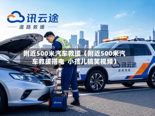 附近500米汽车救援(附近500米汽车救援搭电 小孩儿搞笑视频)-第1张图片