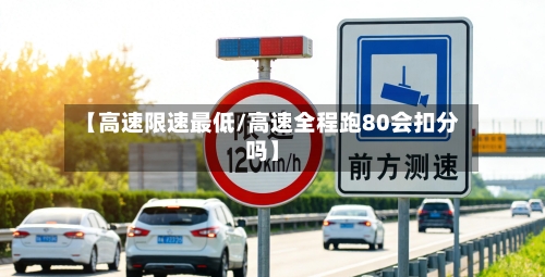 【高速限速最低/高速全程跑80会扣分吗】-第1张图片