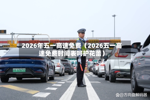 2026年五一高速免费（2026五一高速免费时间表呵护花蕾）-第1张图片