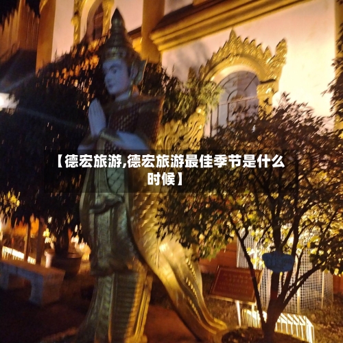 【德宏旅游,德宏旅游最佳季节是什么时候】-第1张图片