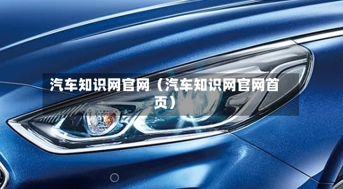 汽车知识网官网(汽车知识网官网首页)-第1张图片