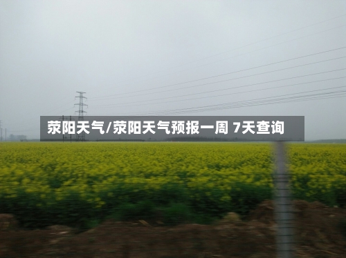 荥阳天气/荥阳天气预报一周 7天查询-第1张图片
