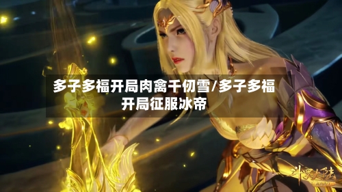 多子多福开局肉禽千仞雪/多子多福开局征服冰帝-第1张图片