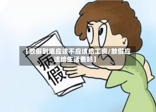 【放假到底应该不应该给工资/放假应该给生活费吗】-第1张图片