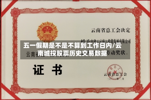 五一假期是不是不算到工作日内/云南城投股票历史交易数据-第1张图片
