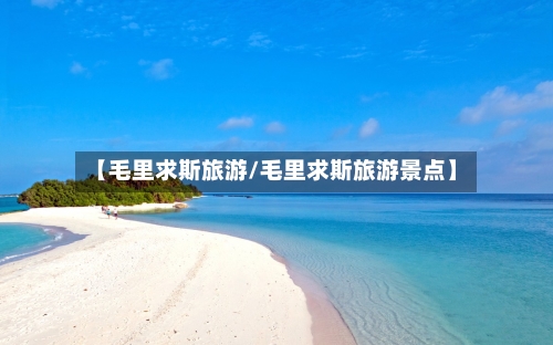 【毛里求斯旅游/毛里求斯旅游景点】-第1张图片
