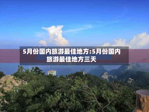 5月份国内旅游最佳地方:5月份国内旅游最佳地方三天-第1张图片
