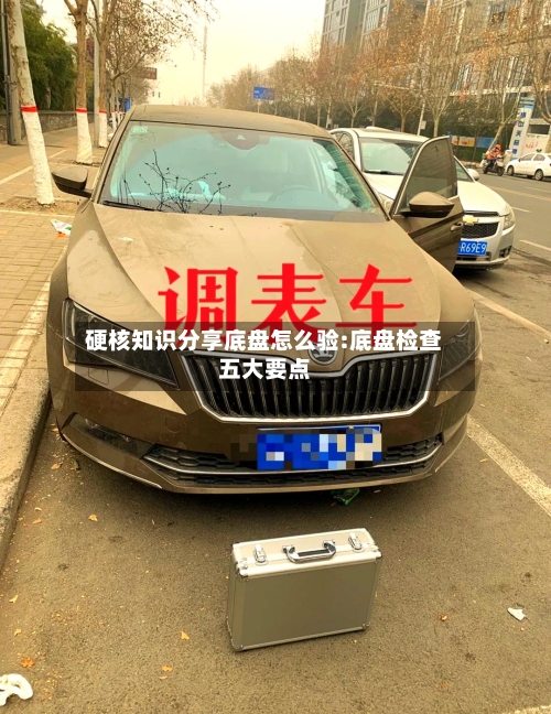 硬核知识分享底盘怎么验:底盘检查五大要点-第1张图片
