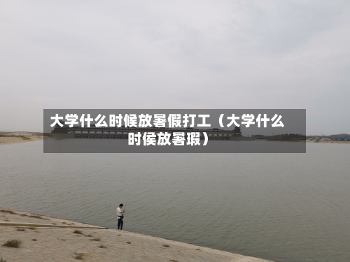 大学什么时候放暑假打工（大学什么时侯放暑瑕）-第1张图片