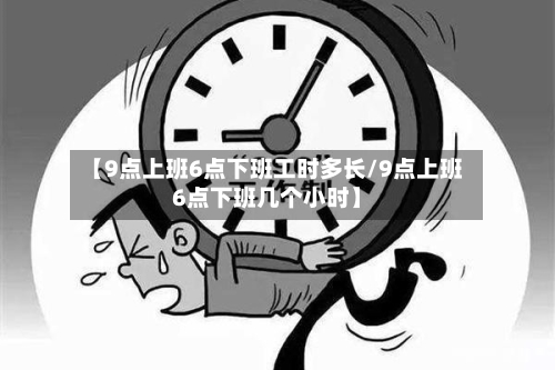 【9点上班6点下班工时多长/9点上班6点下班几个小时】-第1张图片