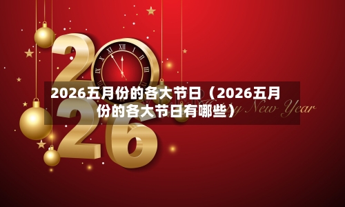 2026五月份的各大节日(2026五月份的各大节日有哪些)-第1张图片