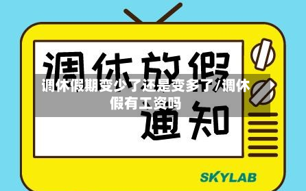 调休假期变少了还是变多了/调休假有工资吗-第1张图片