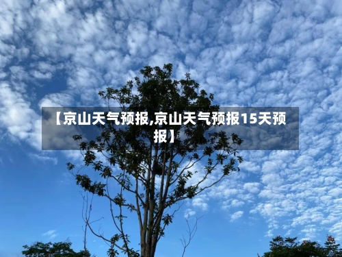 【京山天气预报,京山天气预报15天预报】-第1张图片