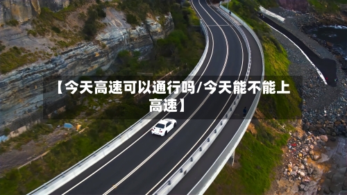 【今天高速可以通行吗/今天能不能上高速】-第1张图片