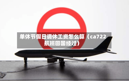 单休节假日调休工资怎么算（ca722航班回国经过）-第1张图片