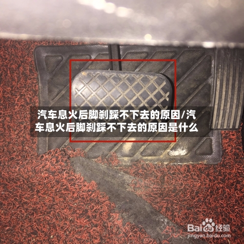 汽车息火后脚刹踩不下去的原因/汽车息火后脚刹踩不下去的原因是什么-第1张图片