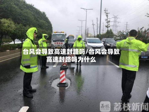 台风会导致高速封路吗/台风会导致高速封路吗为什么-第1张图片