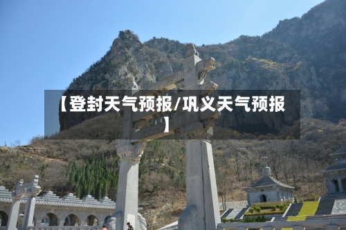 【登封天气预报/巩义天气预报】-第1张图片