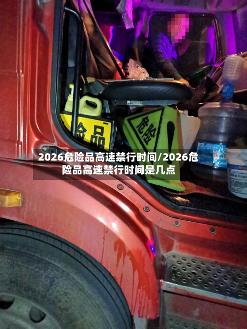 2026危险品高速禁行时间/2026危险品高速禁行时间是几点-第1张图片
