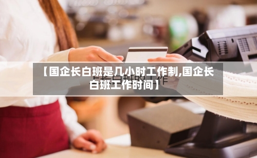【国企长白班是几小时工作制,国企长白班工作时间】-第1张图片