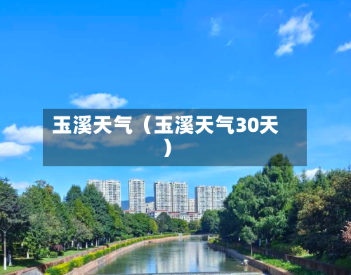 玉溪天气(玉溪天气30天)-第1张图片