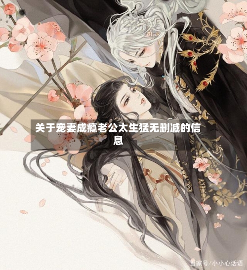 关于宠妻成瘾老公太生猛无删减的信息-第1张图片