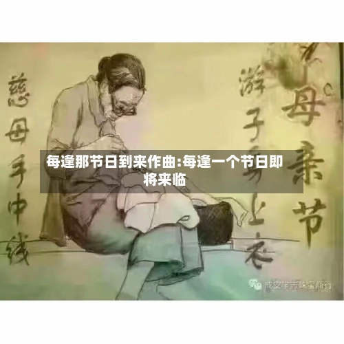 每逢那节日到来作曲:每逢一个节日即将来临-第1张图片