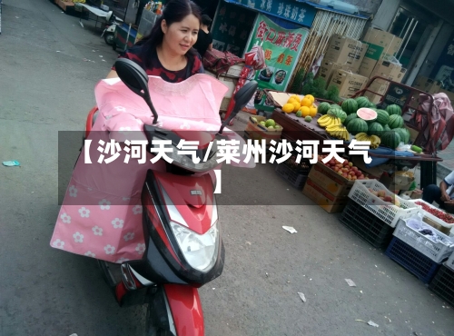 【沙河天气/莱州沙河天气】-第1张图片