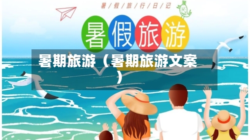 暑期旅游（暑期旅游文案）-第1张图片
