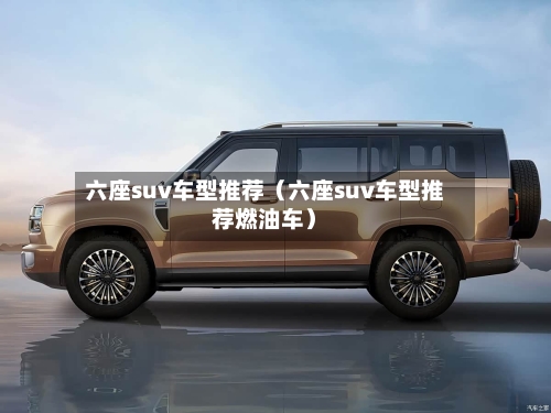 六座suv车型推荐（六座suv车型推荐燃油车）-第1张图片