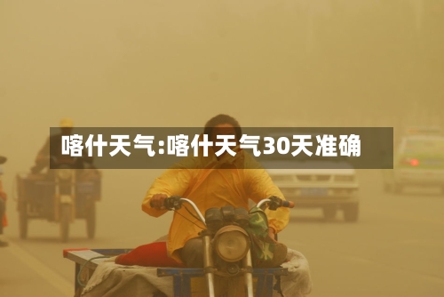 喀什天气:喀什天气30天准确-第1张图片