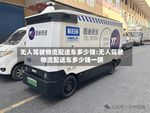 无人驾驶物流配送车多少钱:无人驾驶物流配送车多少钱一辆-第1张图片